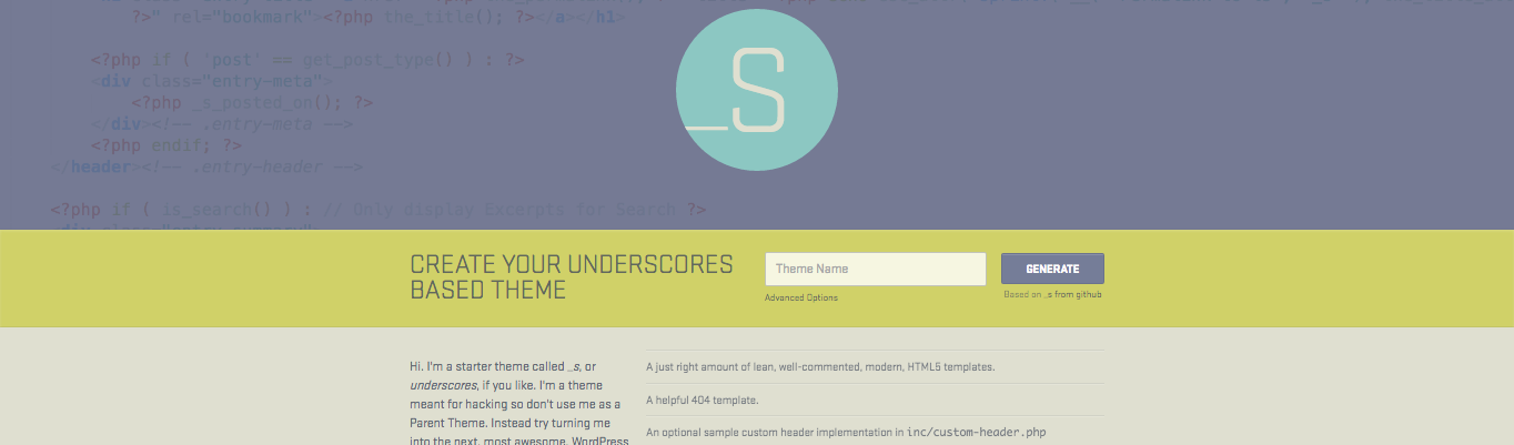 Underscores is a starter theme that can speed up your WordPress theme development